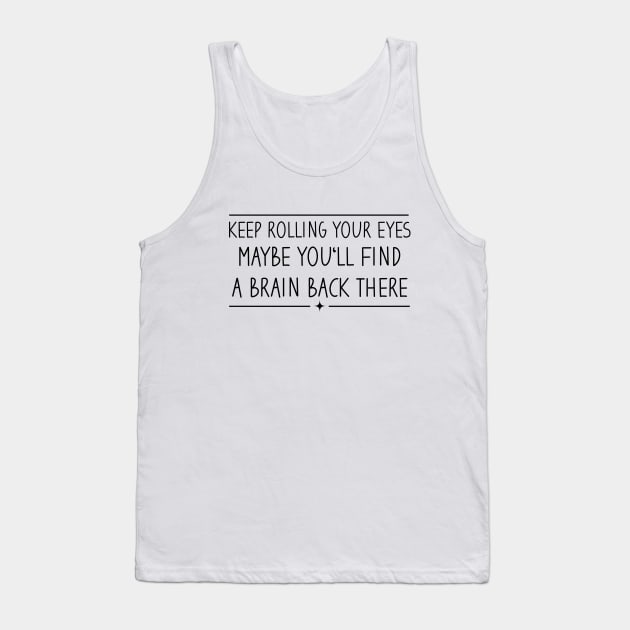 Keep Rolling Your Eyes Maybe You'll Find A Brain Back There Tank Top by Blonc